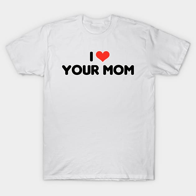 I heart your mom T-Shirt by David Hurd Designs